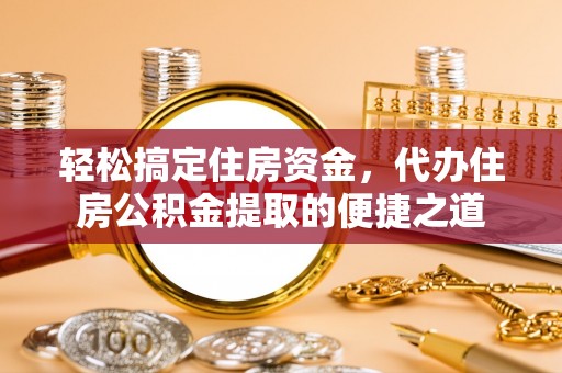 古塔轻松搞定住房资金，代办住房公积金提取的便捷之道