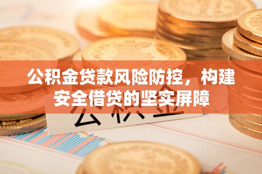 古塔公积金贷款风险防控，构建安全借贷的坚实屏障