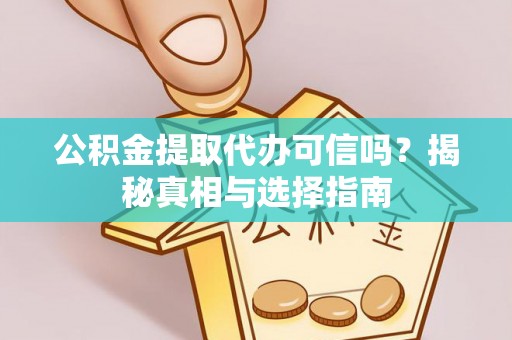 古塔公积金提取代办可信吗？揭秘真相与选择指南