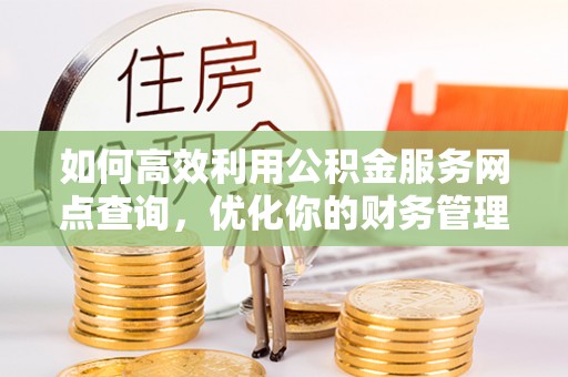 古塔如何高效利用公积金服务网点查询，优化你的财务管理