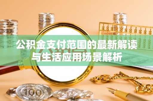 古塔公积金支付范围的最新解读与生活应用场景解析