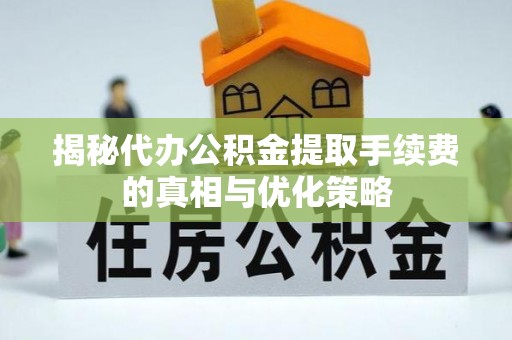 古塔揭秘代办公积金提取手续费的真相与优化策略