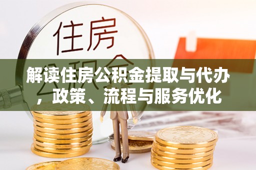 古塔解读住房公积金提取与代办，政策、流程与服务优化