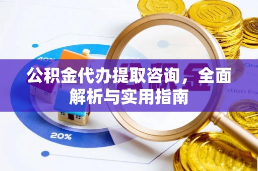古塔公积金代办提取咨询，全面解析与实用指南