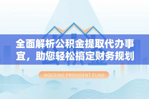 古塔全面解析公积金提取代办事宜，助您轻松搞定财务规划