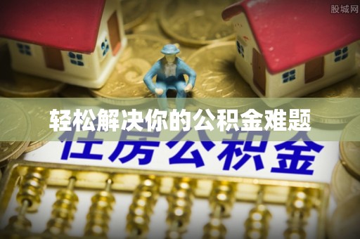 古塔轻松解决你的公积金难题