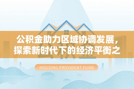 古塔公积金助力区域协调发展，探索新时代下的经济平衡之道