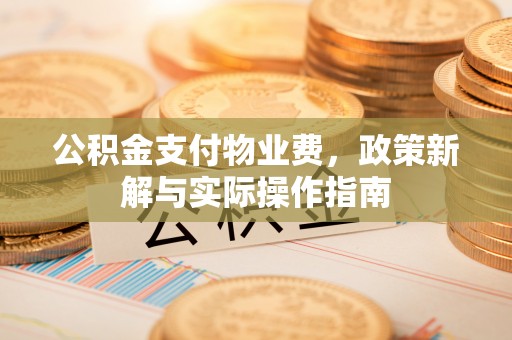 古塔公积金支付物业费，政策新解与实际操作指南