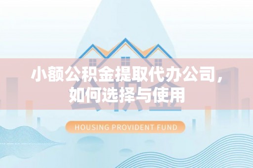 古塔小额公积金提取代办公司，如何选择与使用