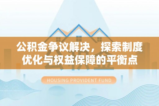 古塔公积金争议解决，探索制度优化与权益保障的平衡点