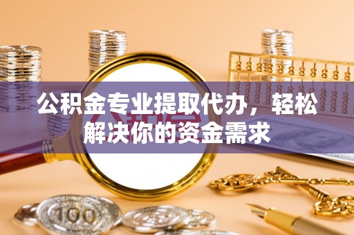 古塔公积金专业提取代办，轻松解决你的资金需求