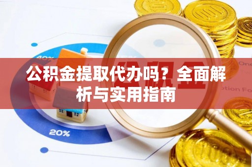 古塔公积金提取代办吗？全面解析与实用指南