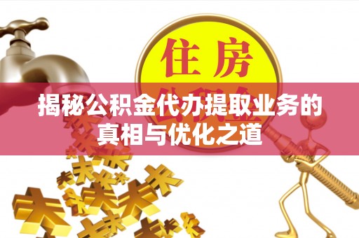 古塔揭秘公积金代办提取业务的真相与优化之道