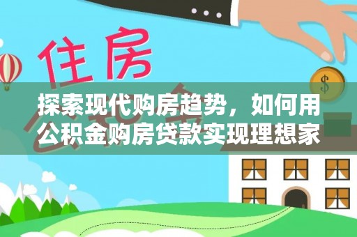 古塔探索现代购房趋势，如何用公积金购房贷款实现理想家园