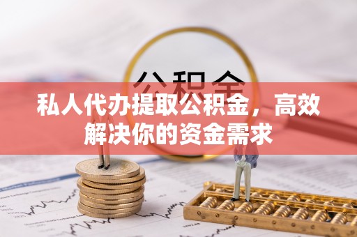 古塔私人代办提取公积金，高效解决你的资金需求