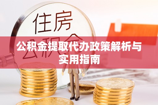 古塔公积金提取代办政策解析与实用指南