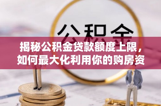 古塔揭秘公积金贷款额度上限，如何最大化利用你的购房资金