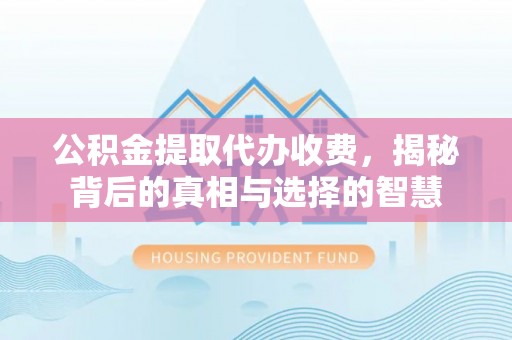 古塔公积金提取代办收费，揭秘背后的真相与选择的智慧