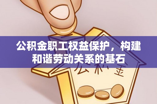 古塔公积金职工权益保护，构建和谐劳动关系的基石
