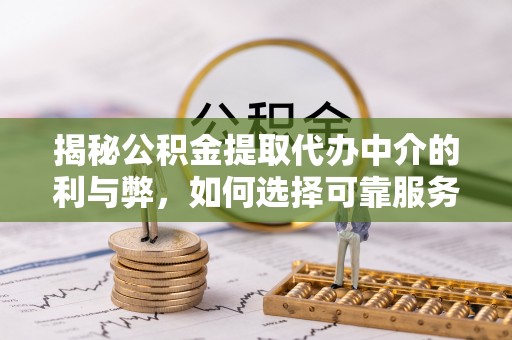古塔揭秘公积金提取代办中介的利与弊，如何选择可靠服务？