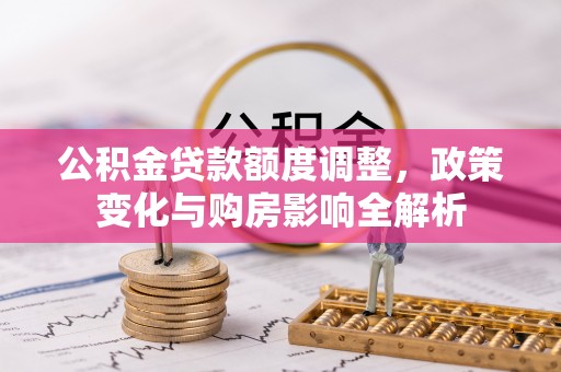 古塔公积金贷款额度调整，政策变化与购房影响全解析