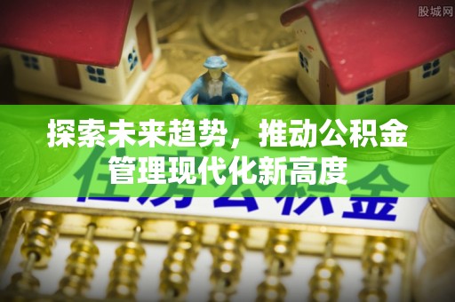 古塔探索未来趋势，推动公积金管理现代化新高度