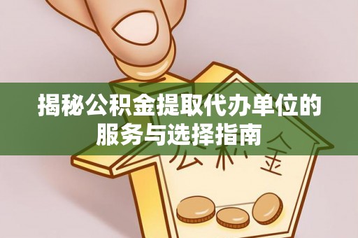 古塔揭秘公积金提取代办单位的服务与选择指南