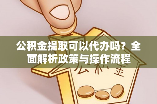 古塔公积金提取可以代办吗？全面解析政策与操作流程