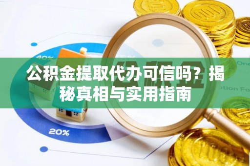 古塔公积金提取代办可信吗？揭秘真相与实用指南