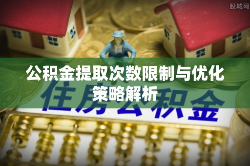 古塔公积金提取次数限制与优化策略解析