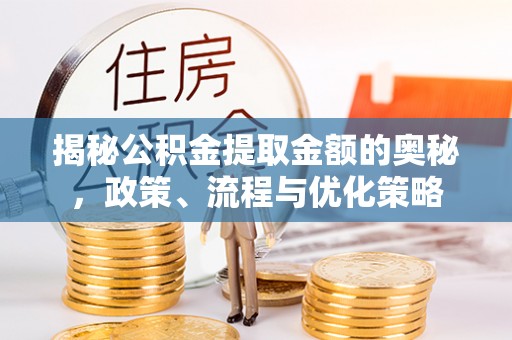 古塔揭秘公积金提取金额的奥秘，政策、流程与优化策略
