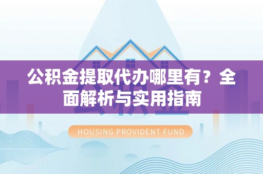 古塔公积金提取代办哪里有？全面解析与实用指南
