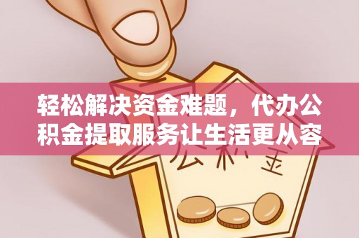 古塔轻松解决资金难题，代办公积金提取服务让生活更从容
