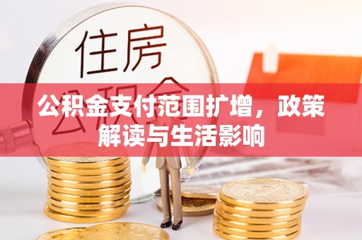 古塔公积金支付范围扩增，政策解读与生活影响