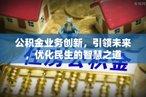 古塔公积金业务创新，引领未来，优化民生的智慧之道