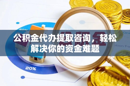 古塔公积金代办提取咨询，轻松解决你的资金难题