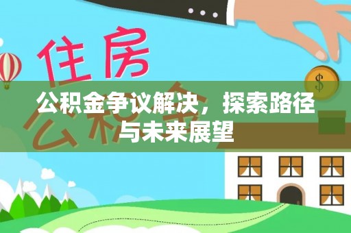 古塔公积金争议解决，探索路径与未来展望
