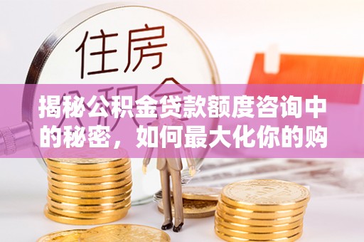 古塔揭秘公积金贷款额度咨询中的秘密，如何最大化你的购房资金