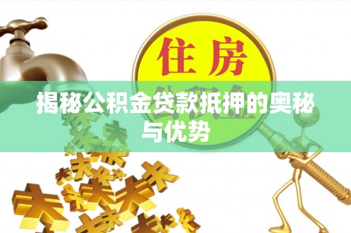 古塔揭秘公积金贷款抵押的奥秘与优势