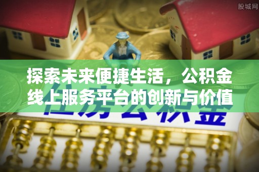 古塔探索未来便捷生活，公积金线上服务平台的创新与价值