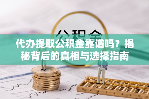 古塔代办提取公积金靠谱吗？揭秘背后的真相与选择指南