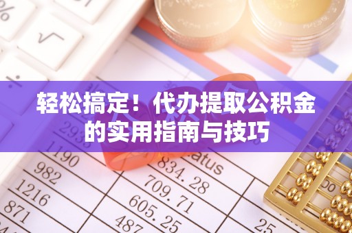 古塔轻松搞定！代办提取公积金的实用指南与技巧