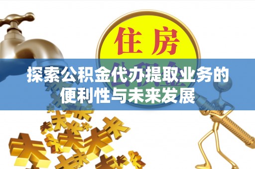 古塔探索公积金代办提取业务的便利性与未来发展