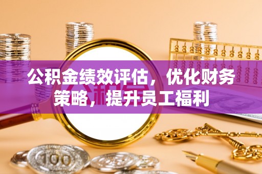 古塔公积金绩效评估，优化财务策略，提升员工福利