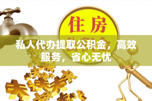 古塔私人代办提取公积金，高效服务，省心无忧