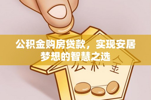 古塔公积金购房贷款，实现安居梦想的智慧之选