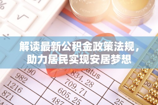 古塔解读最新公积金政策法规，助力居民实现安居梦想