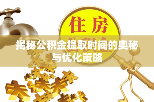 古塔揭秘公积金提取时间的奥秘与优化策略