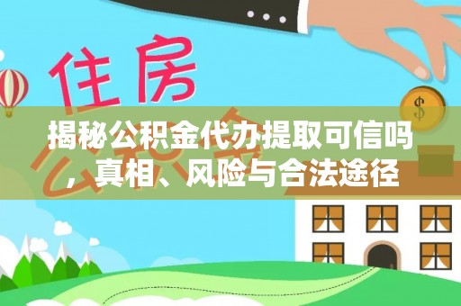 古塔揭秘公积金代办提取可信吗，真相、风险与合法途径