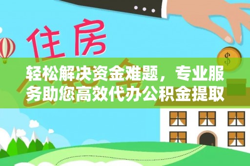 古塔轻松解决资金难题，专业服务助您高效代办公积金提取